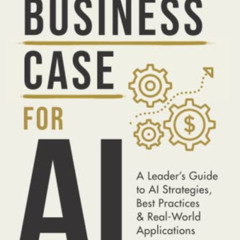 [Read] PDF 💑 The Business Case for AI: A Leader's Guide to AI Strategies, Best Pract