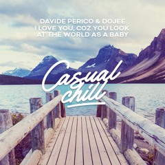 Davide Perico & Dojee - I Love You, Coz You Look At The World As A Baby [Casual Chill Music]
