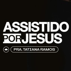 Assistido Por Jesus | Pra. Tatiana Ramos