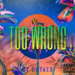 Too Wrong (Prod. By DAY6IX & Ice Tea Beats)