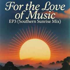 For the Love of Music EP3 (Southern Sunrise Mix)
