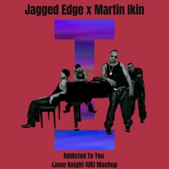 Jagged Edge x Martin Ikin - Addicted To You (Jose Knight (UK) Mashup)