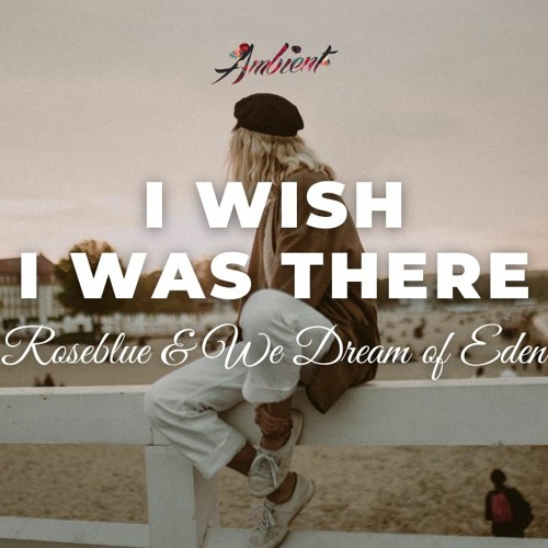 Roseblue & We Dream of Eden - I Wish I Was There