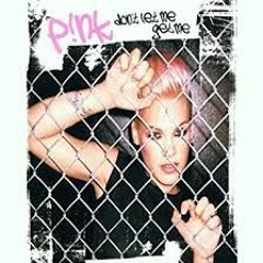 Pink - Don´t let me get me