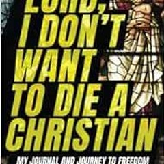 [View] [EBOOK EPUB KINDLE PDF] Lord, I Don't Want to Die a Christian: My Journal and