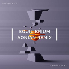Rushkeys & Lugovskiy - Equilibrium (Aonian Remix)