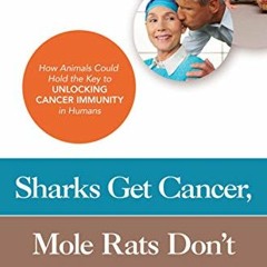 READ EPUB KINDLE PDF EBOOK Sharks Get Cancer, Mole Rats Don't: How Animals Could Hold the Key to Unl
