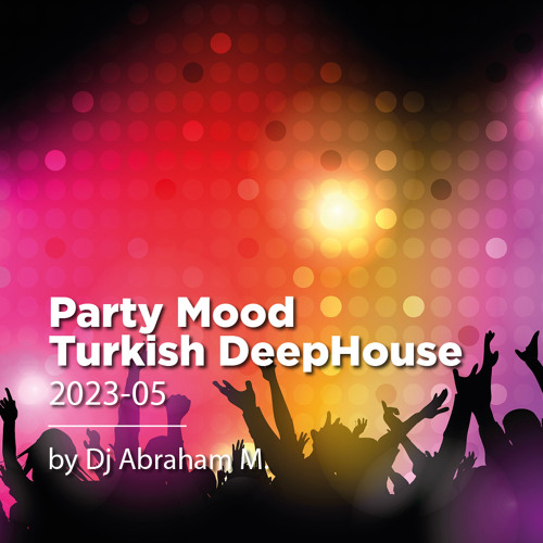 Stream Party Mood Turkish DeepHouse 2023.05 by Abraham M. by Dj Abraham