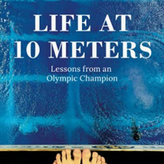 [ACCESS] PDF 📄 Life at 10 Meters: Lessons from an Olympic Champion by  Laura Wilkins
