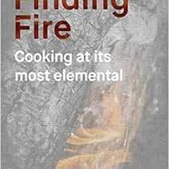 READ KINDLE PDF EBOOK EPUB Finding Fire: Cooking at its Most Elemental by Lennox Hast