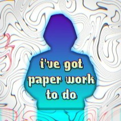 I've Got Paper Work To Do