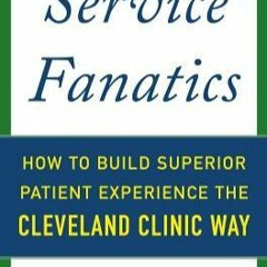 Download  Pdf Service Fanatics: How to Build Superior Patient Experience the Cleveland Clinic Way