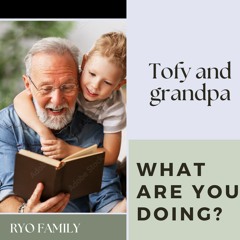 Tofy & grandpa- What Are You Doing