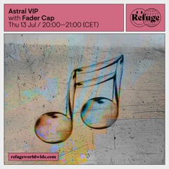 Astral VIP - Refuge Worldwide - Fader Cap [13.07.23]