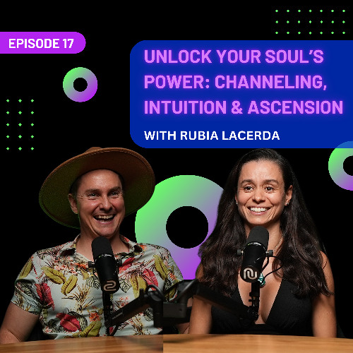 EP 17 - Unlock Your Soul’s Power: Channeling, Intuition & Ascension with Rubia Lacerda