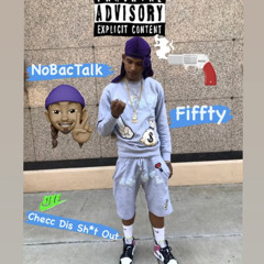 NoBacTalk Fiffty- Checc Dis Sh*t Out
