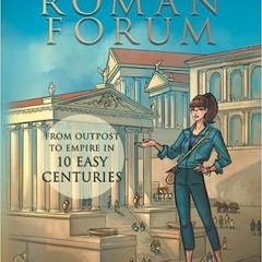 Read Ebook [PDF] The Roman Forum: From Outpost to Empire in Ten Easy Centuries (in black and white)