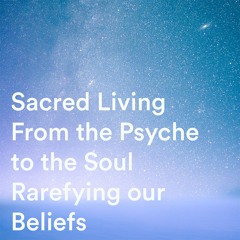 Sacred Living, From The Psyche To The Soul: Rarefying Our Beliefs by Archie Frink