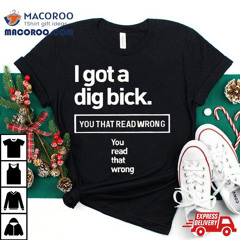 I Got A Dig Bick You That Read Wrong You Read That Wrong Shirt