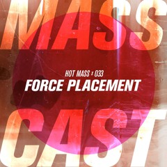 MASS CAST 033: Force Placement @ Hot Mass