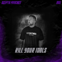 Scepta Podcast 005 | Kill Your Idols