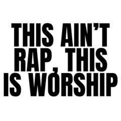 THIS AIN'T RAP, THIS IS WORSHIP