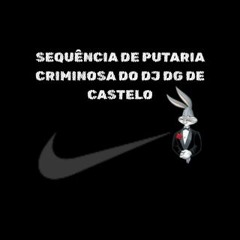 SEQUÊNCIA DE PUTARIA CRIMINOSA DO DJ DG DE CASTELO