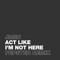 JMSN - Act Like I'm Not Here (Pepster Remix)