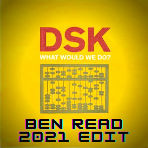 DSK - What Would We Do? (Ben Read 2021 Edit)