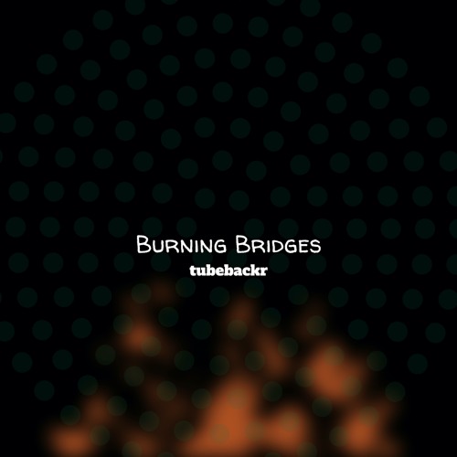 Burning Bridges - Tubebackr