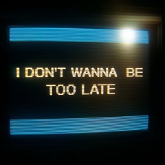 dont wanna be too late