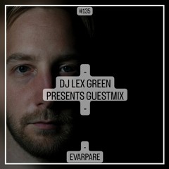 DJ LEX GREEN presents GUESTMIX #135 - EVARPARE (AT)