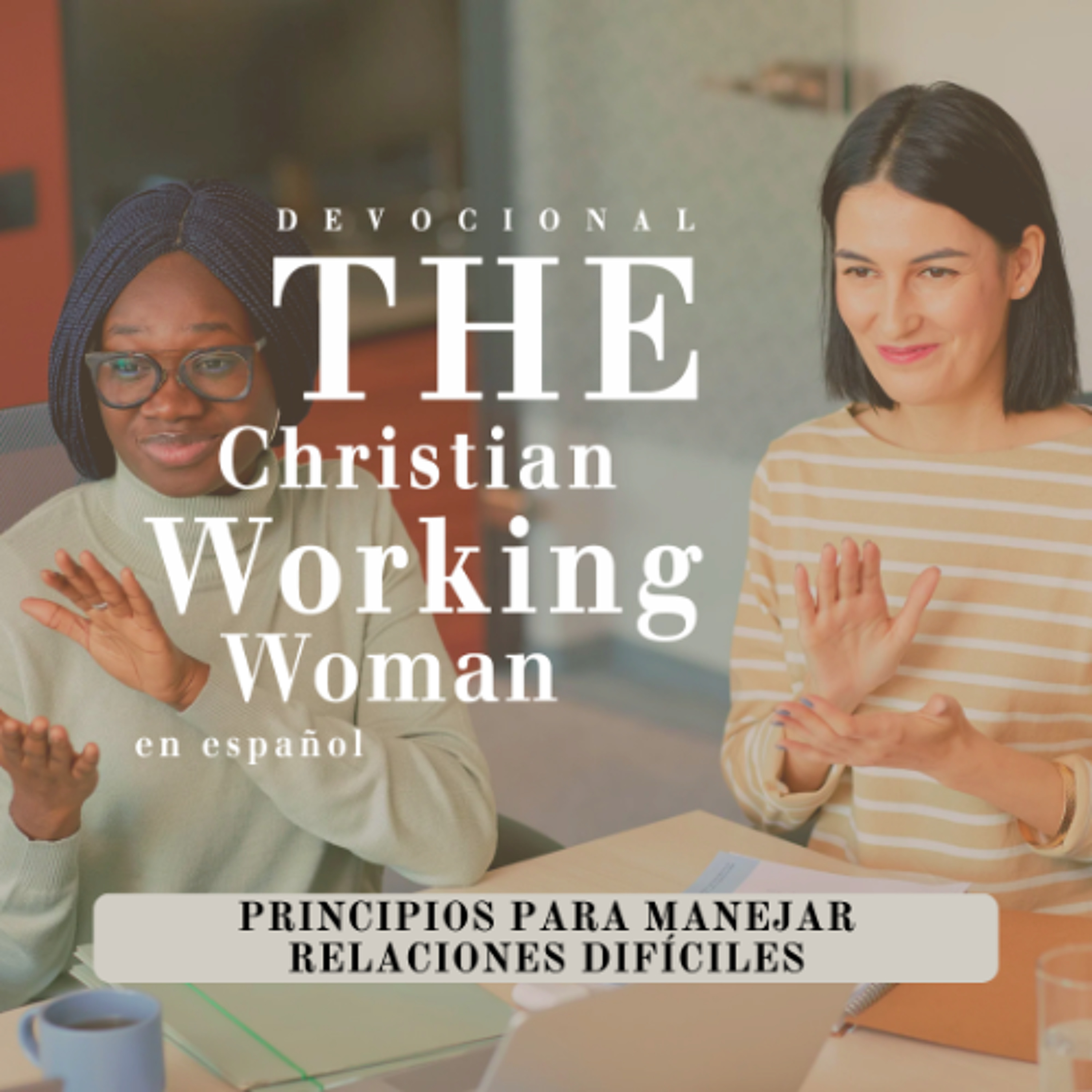 Principios para manejar relaciones difíciles - Parte 4 | The Christian Working Woman en español