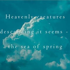 haiku #371: Heavenly creatures / descending it seems - / the sea of spring