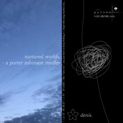 nurtured worlds. - a porter robinson medley