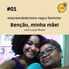 #01, empreendedorismo negro feminino - Benção, minha mãe!, com Lucia Muniz