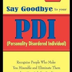[Read] KINDLE Say Goodbye to Your PDI: Recognize People Who Make You Miserable and Eliminate Th