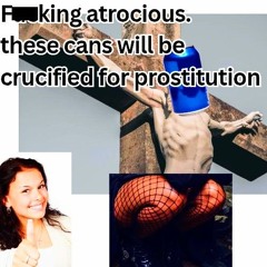Fucking atrocious. these cans will be crucified for prostitution