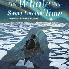 [FREE] PDF 💗 The Whale Who Swam Through Time: A Two-Hundred-Year Journey in the Arct