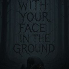 with your face in the ground