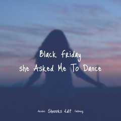 Black Friday - She Asked Me To Dance (shnooks edit)