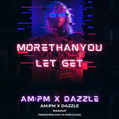 More Than You x Let Get (AM:PM X DAZZLE) MASHUP