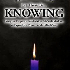 [Read] PDF 📋 Let There Be... KNOWING: Using the Prophetic Kabbalah & Ma’aseh Merkava