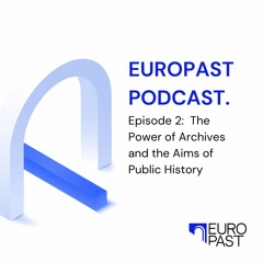 EUROPAST Podcast | Episode 2: The Power of Archives and the Aims of Public History