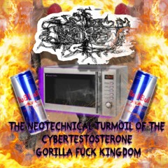 THE NEOTECHNICAL TURMOIL OF THE CYBERTESTOSTERONE GORILLA FUCK KINGDOM