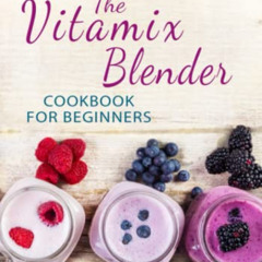 [FREE] PDF 📙 The Vitamix Blender Cookbook for Beginners: 365 Days Whole Food Recipes
