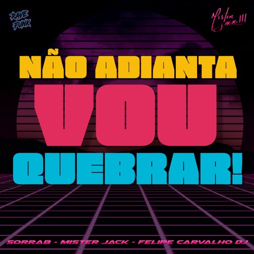SorraB, Mister Jack & Felipe Carvalho DJ - Não Adianta, Vou Quebrar (Original)