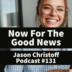Podcast #131 - Jason Christoff - Now For Some Good News