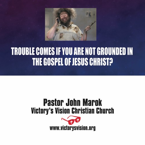 TROUBLE COMES IF YOU ARE NOT GROUNDED IN THE GOSPEL OF JESUS CHRIST!