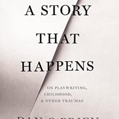 GET PDF ✓ A Story that Happens: On Playwriting, Childhood, & Other Traumas by  Dan O'